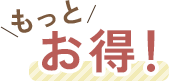 もっとお得!